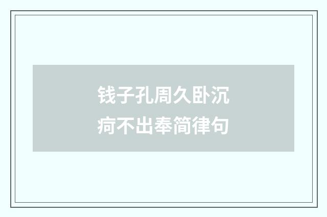 钱子孔周久卧沉疴不出奉简律句