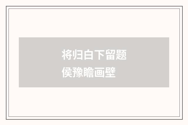 将归白下留题侯豫瞻画壁