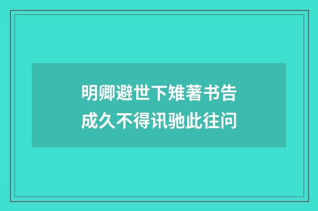 明卿避世下雉著书告成久不得讯驰此往问