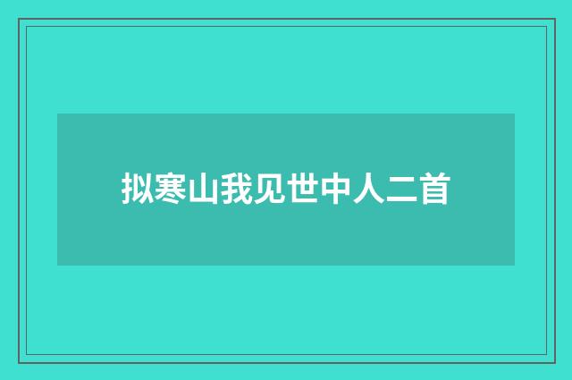 拟寒山我见世中人二首