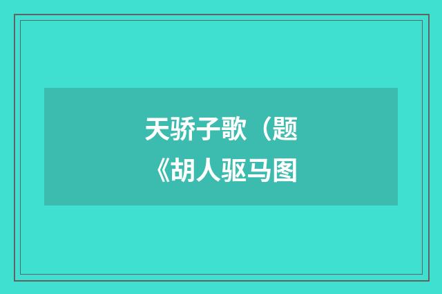 天骄子歌（题《胡人驱马图