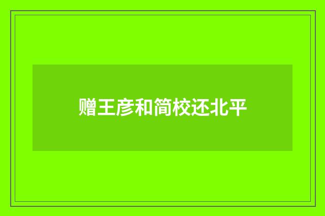 赠王彦和简校还北平