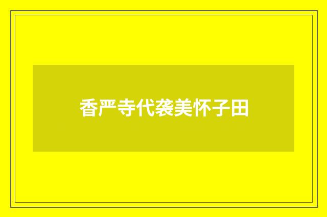 香严寺代袭美怀子田