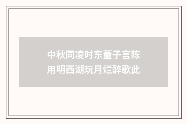 中秋同凌时东董子言陈用明西湖玩月烂醉歌此