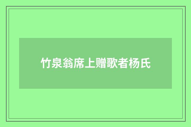 竹泉翁席上赠歌者杨氏