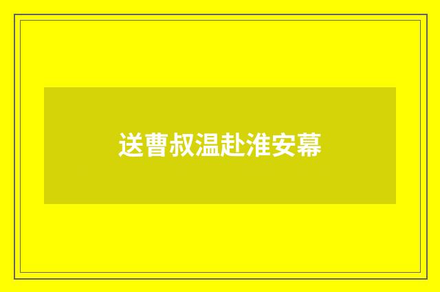 送曹叔温赴淮安幕