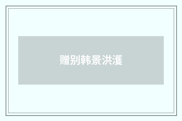 赠别韩景洪濩