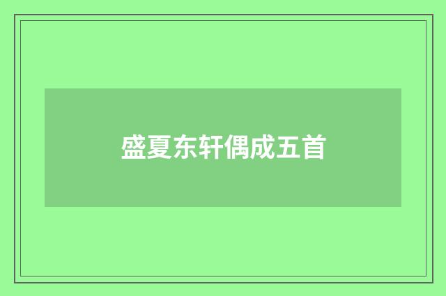盛夏东轩偶成五首