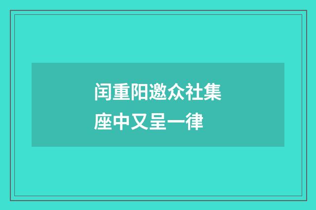 闰重阳邀众社集座中又呈一律