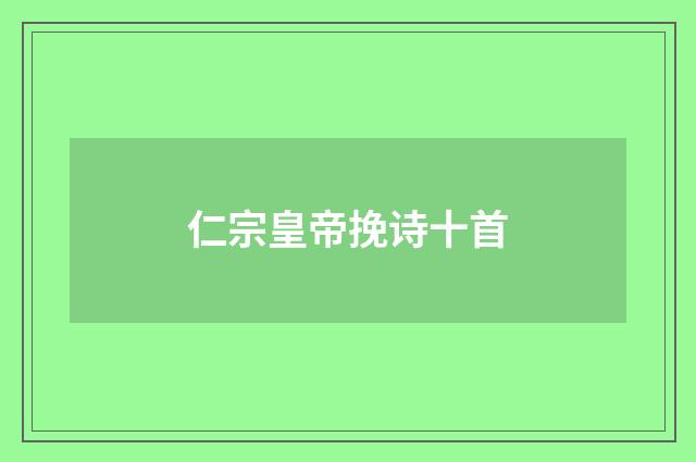 仁宗皇帝挽诗十首