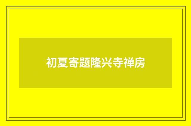 初夏寄题隆兴寺禅房