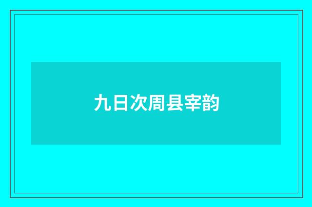九日次周县宰韵