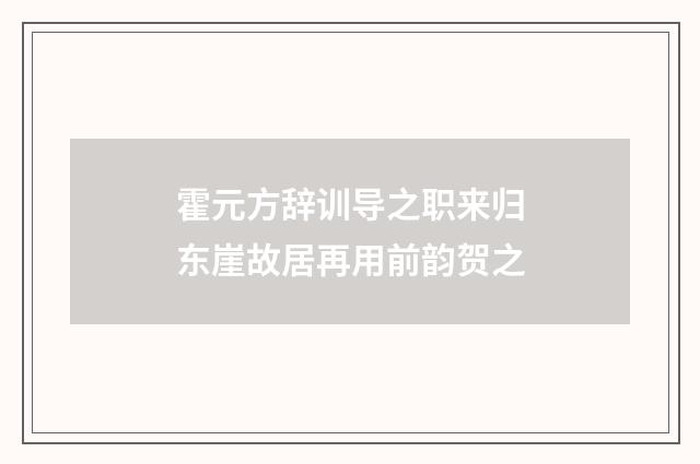 霍元方辞训导之职来归东崖故居再用前韵贺之