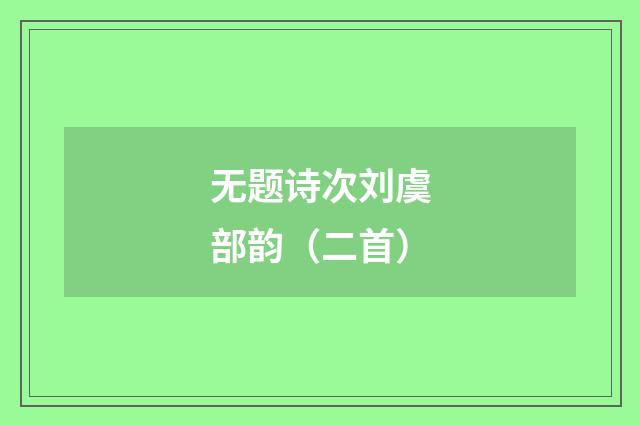无题诗次刘虞部韵（二首）