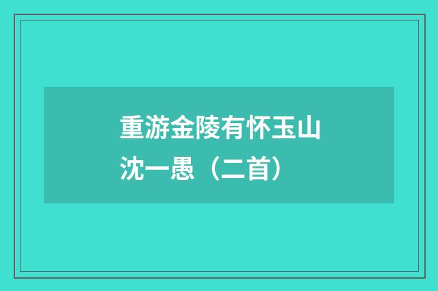 重游金陵有怀玉山沈一愚（二首）