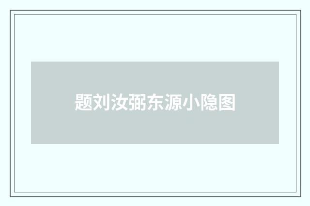 题刘汝弼东源小隐图