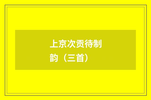 上京次贡待制韵（三首）