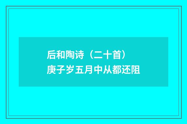 后和陶诗（二十首） 庚子岁五月中从都还阻