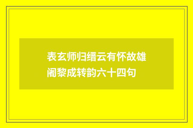 表玄师归缙云有怀故雄阇黎成转韵六十四句