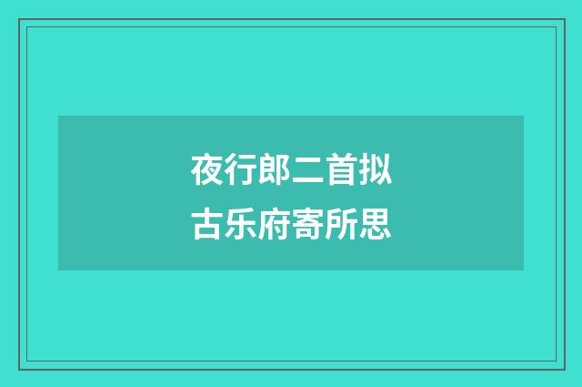 夜行郎二首拟古乐府寄所思