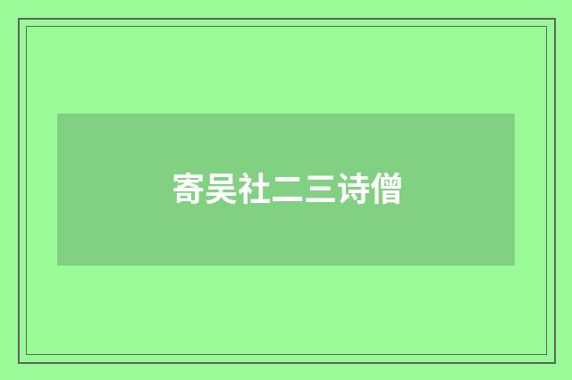 寄吴社二三诗僧