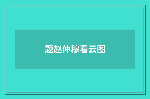 题赵仲穆看云图