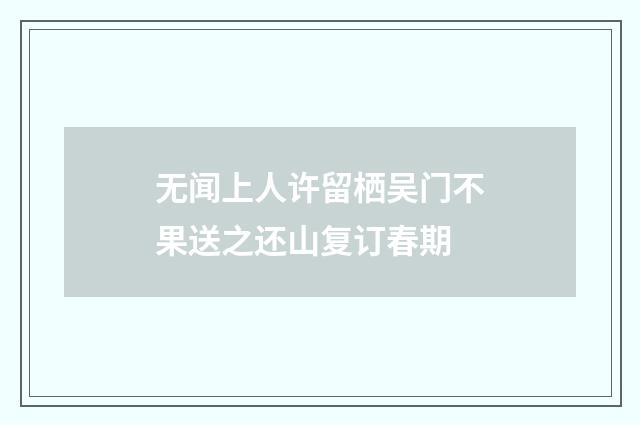无闻上人许留栖吴门不果送之还山复订春期