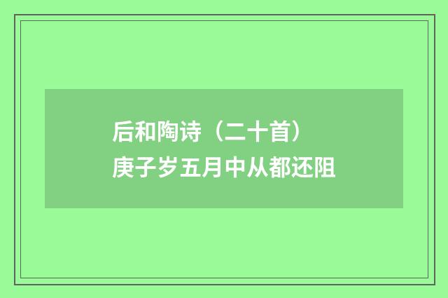 后和陶诗（二十首） 庚子岁五月中从都还阻