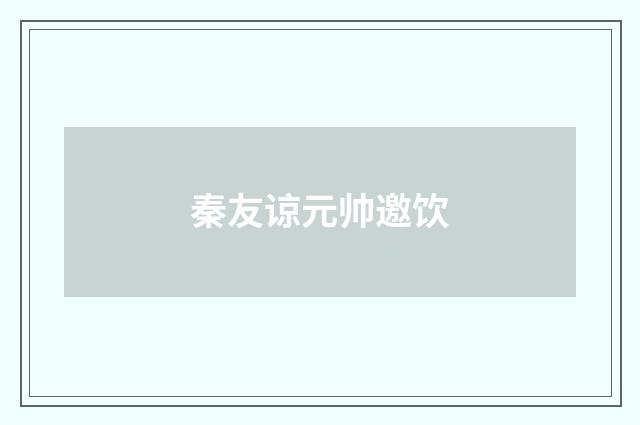 秦友谅元帅邀饮