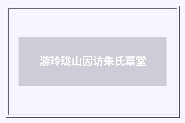 游玲珑山因访朱氏草堂