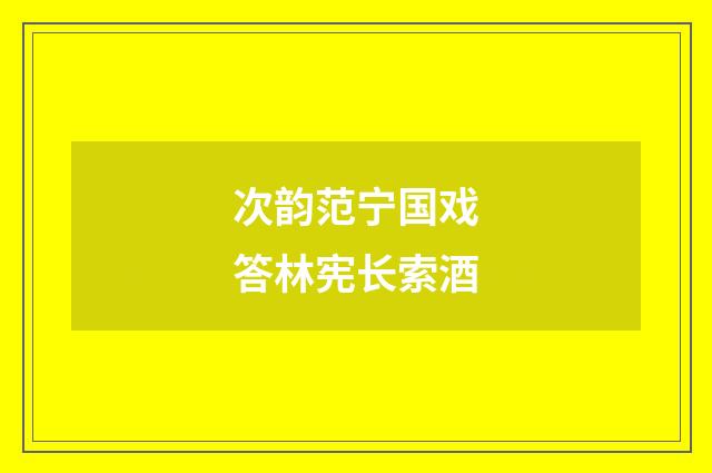 次韵范宁国戏答林宪长索酒