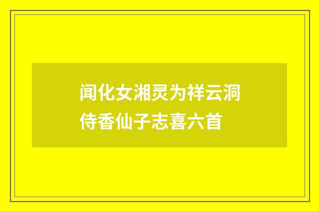 闻化女湘灵为祥云洞侍香仙子志喜六首