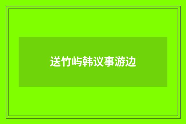 送竹屿韩议事游边