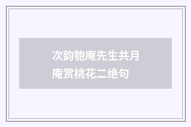 次韵匏庵先生共月庵赏桃花二绝句
