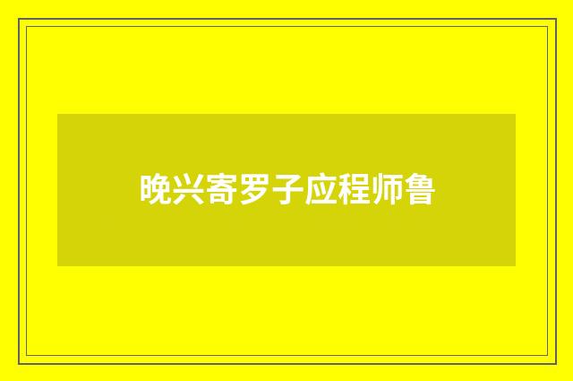 晚兴寄罗子应程师鲁