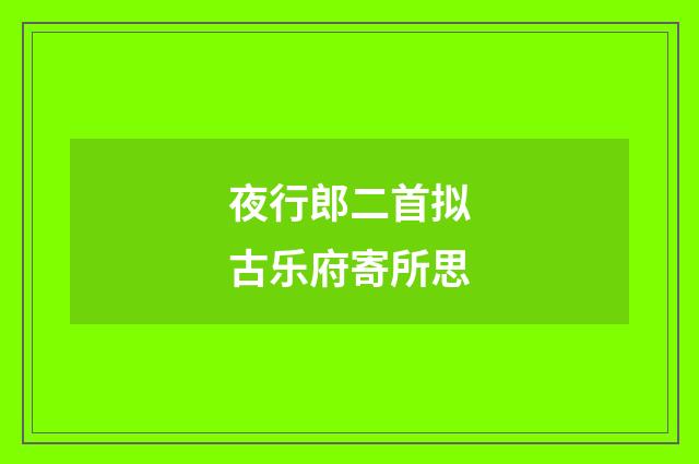 夜行郎二首拟古乐府寄所思