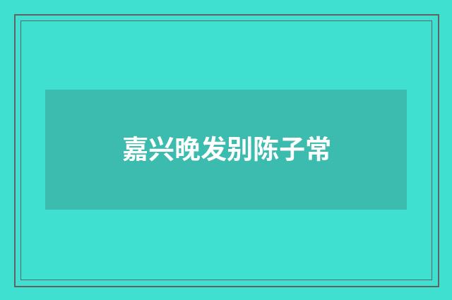 嘉兴晚发别陈子常