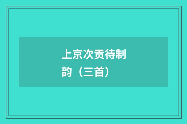 上京次贡待制韵（三首）