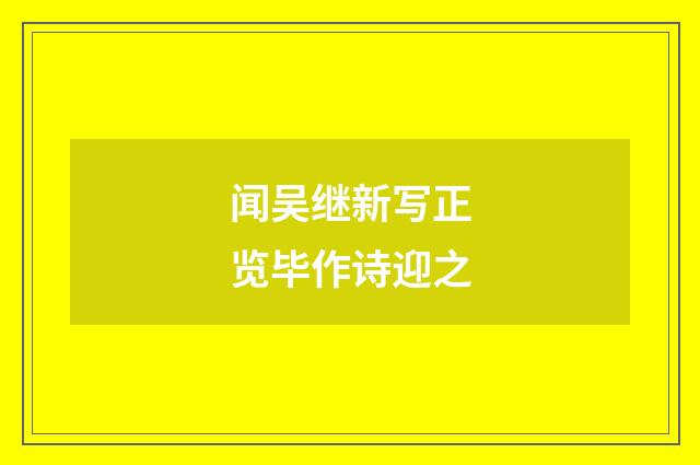 闻吴继新写正览毕作诗迎之