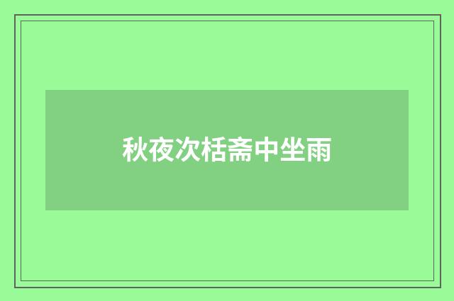 秋夜次栝斋中坐雨