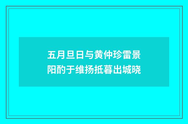 五月旦日与黄仲珍雷景阳酌于维扬抵暮出城晓