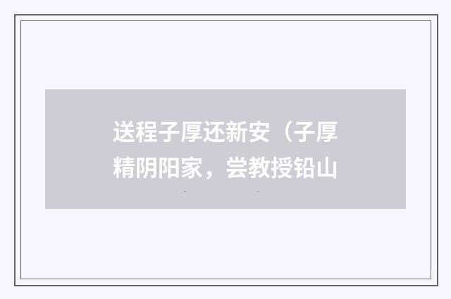送程子厚还新安（子厚精阴阳家，尝教授铅山