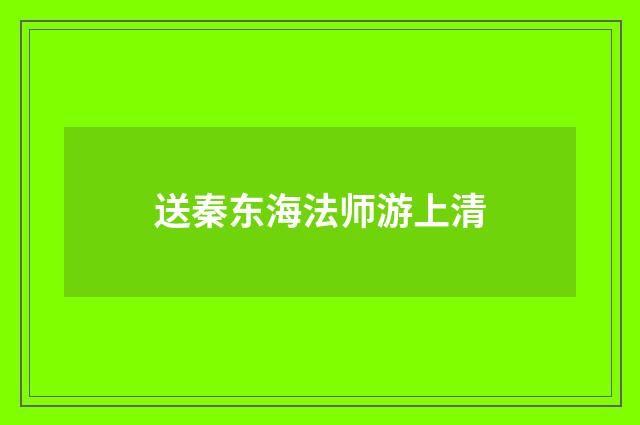 送秦东海法师游上清