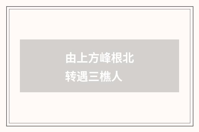 由上方峰根北转遇三樵人