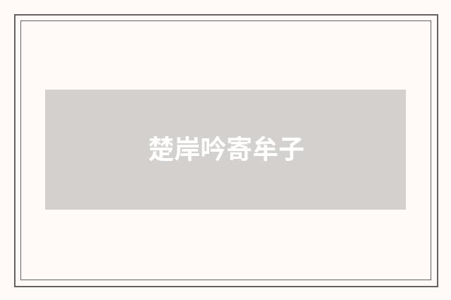 楚岸吟寄牟子