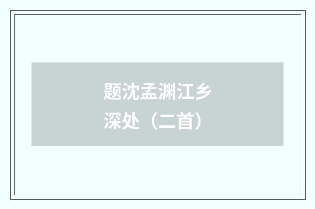 题沈孟渊江乡深处（二首）