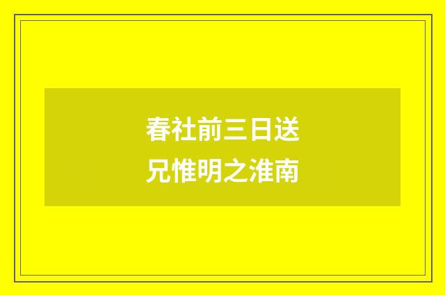 春社前三日送兄惟明之淮南