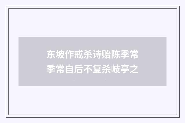 东坡作戒杀诗贻陈季常季常自后不复杀岐亭之