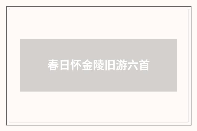 春日怀金陵旧游六首