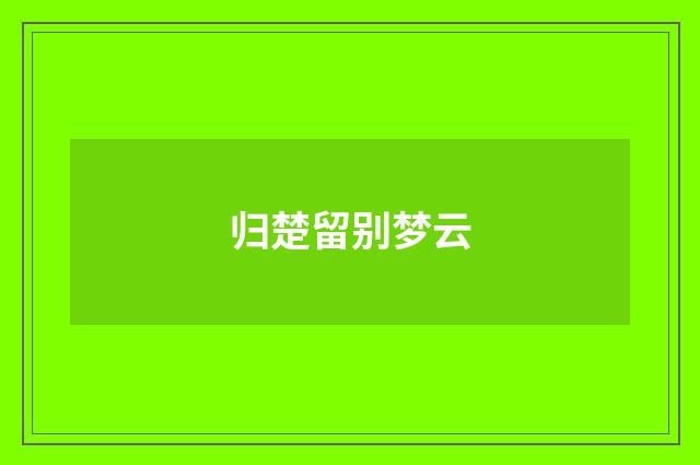 归楚留别梦云